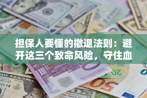 北京担保人要懂的撤退法则：避开这三个致命风险，守住血汗钱