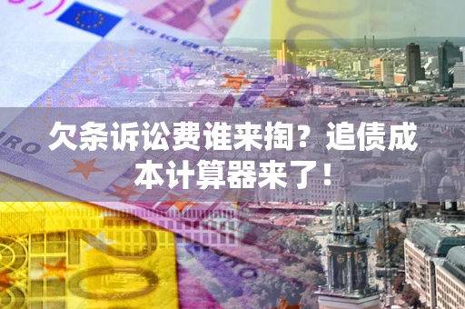 北京欠条诉讼费谁来掏？追债成本计算器来了！