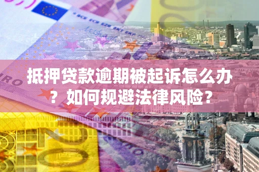 北京抵押贷款逾期被起诉怎么办？如何规避法律风险？