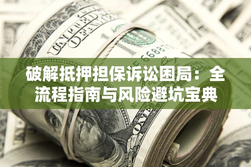 北京破解抵押担保诉讼困局：全流程指南与风险避坑宝典