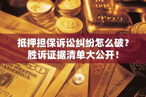 北京抵押担保诉讼纠纷怎么破？胜诉证据清单大公开！