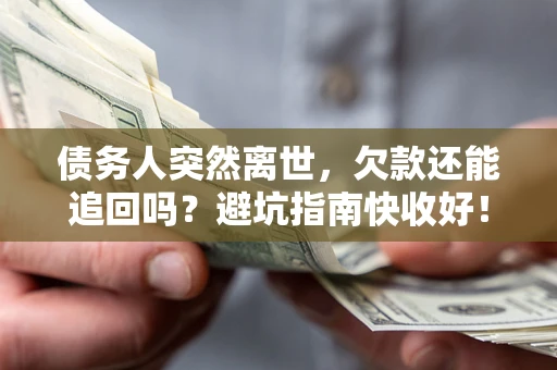 北京债务人突然离世，欠款还能追回吗？避坑指南快收好！