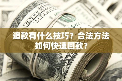 北京追款有什么技巧？合法方法如何快速回款？
