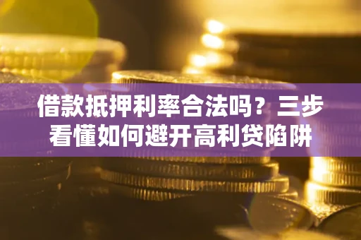 北京借款抵押利率合法吗？三步看懂如何避开高利贷陷阱