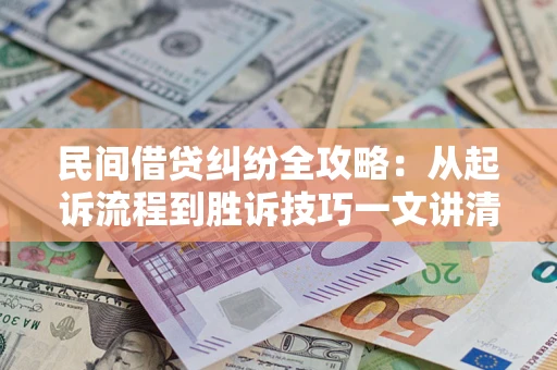 北京民间借贷纠纷全攻略：从起诉流程到胜诉技巧一文讲清