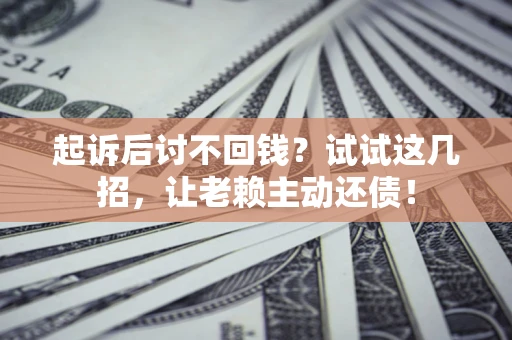 北京起诉后讨不回钱？试试这几招，让老赖主动还债！