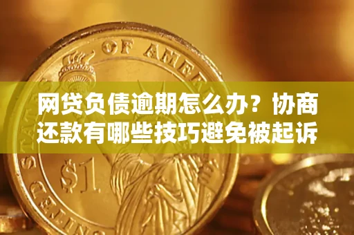 北京网贷负债逾期怎么办？协商还款有哪些技巧避免被起诉？