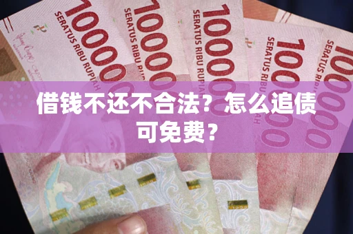 北京借钱不还不合法？怎么追债可免费？