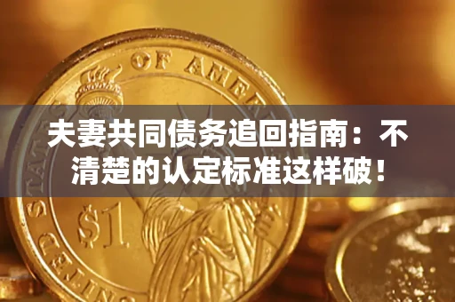 北京夫妻共同债务追回指南：不清楚的认定标准这样破！