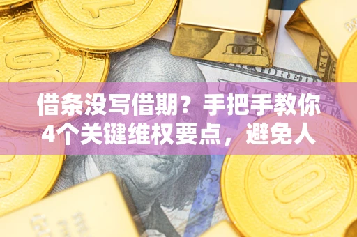 北京借条没写借期？手把手教你4个关键维权要点，避免人财两空