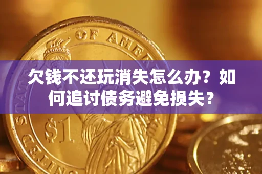 北京欠钱不还玩消失怎么办？如何追讨债务避免损失？