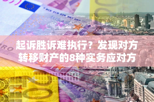 北京起诉胜诉难执行？发现对方转移财产的8种实务应对方案