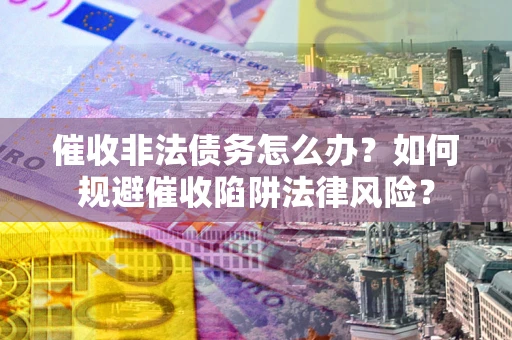 北京催收非法债务怎么办？如何规避催收陷阱法律风险？