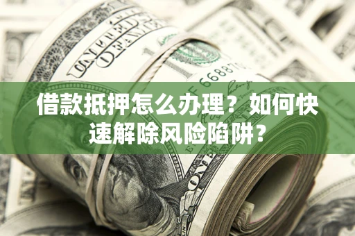 北京借款抵押怎么办理？如何快速解除风险陷阱？