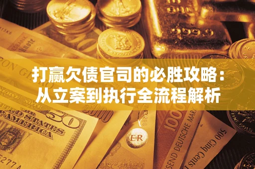 北京打赢欠债官司的必胜攻略：从立案到执行全流程解析