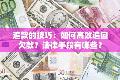 北京追款的技巧：如何高效追回欠款？法律手段有哪些？