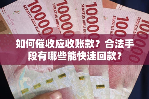 北京如何催收应收账款？合法手段有哪些能快速回款？