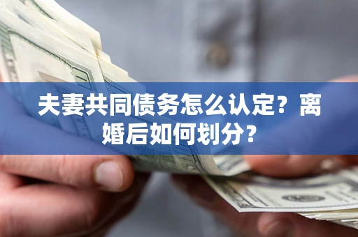 北京夫妻共同债务怎么认定？离婚后如何划分？