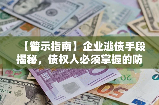 北京【警示指南】企业逃债手段揭秘，债权人必须掌握的防坑宝典