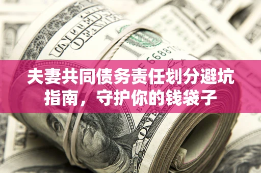 北京夫妻共同债务责任划分避坑指南，守护你的钱袋子
