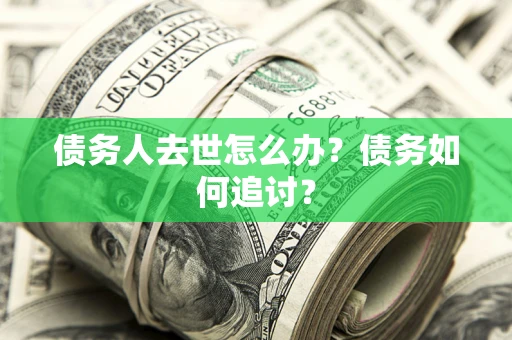 北京债务人去世怎么办？债务如何追讨？