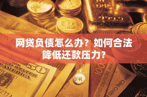 北京网贷负债怎么办？如何合法降低还款压力？