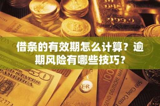 北京借条的有效期怎么计算？逾期风险有哪些技巧？