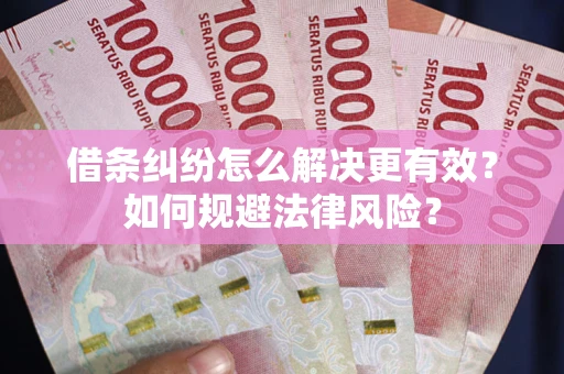 北京借条纠纷怎么解决更有效？如何规避法律风险？
