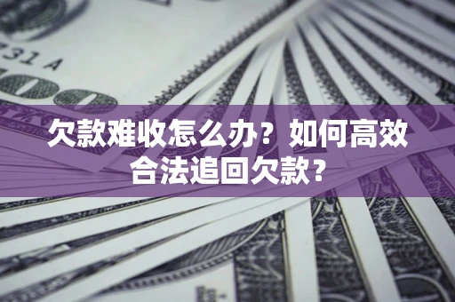 北京欠款难收怎么办？如何高效合法追回欠款？