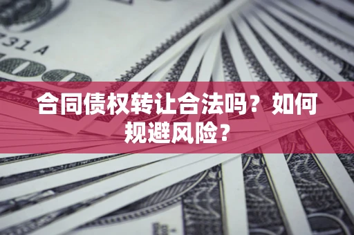 北京合同债权转让合法吗？如何规避风险？