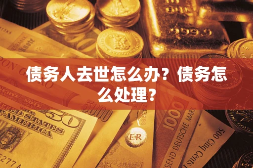 北京债务人去世怎么办？债务怎么处理？