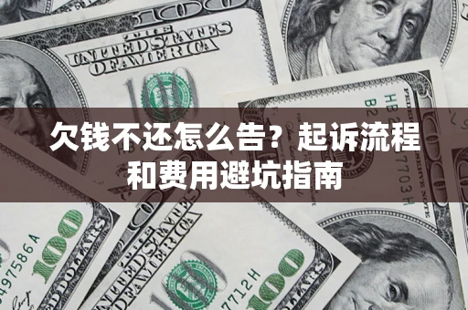 北京欠钱不还怎么告?起诉流程和费用避坑指南 北京欠钱不还怎么告?起诉流程和费用避坑指南