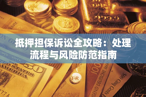 北京抵押担保诉讼全攻略：处理流程与风险防范指南