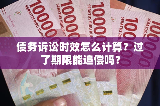 北京债务诉讼时效怎么计算？过了期限能追偿吗？