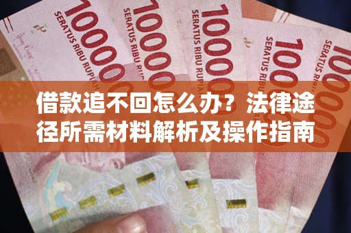 北京借款追不回怎么办?法律途径所需材料解析及操作指南 北京借款追不回怎么办?法律途径所需材料解析及操作指南