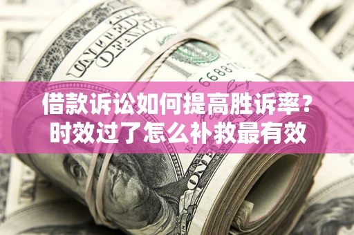 北京借款诉讼如何提高胜诉率？时效过了怎么补救最有效