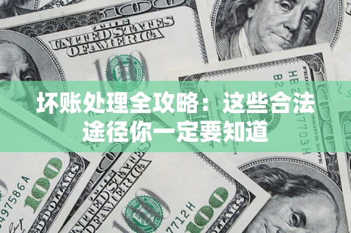 北京坏账处理全攻略：这些合法途径你一定要知道
