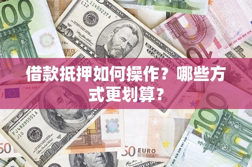 北京借款抵押如何操作？哪些方式更划算？