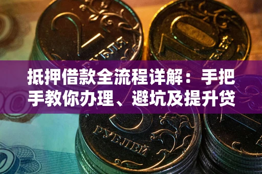 北京抵押借款全流程详解：手把手教你办理、避坑及提升贷款额度