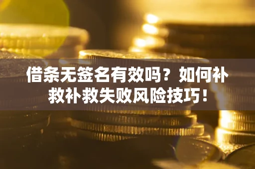 北京借条无签名有效吗？如何补救补救失败风险技巧！