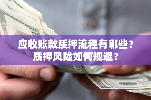 北京应收账款质押流程有哪些？质押风险如何规避？