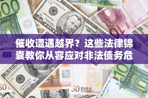 北京催收遭遇越界？这些法律锦囊教你从容应对非法债务危机