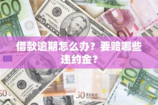 北京借款逾期怎么办？要赔哪些违约金？