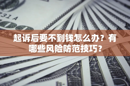 北京起诉后要不到钱怎么办?有哪些风险防范技巧? 北京起诉后要不到钱怎么办?有哪些风险防范技巧?