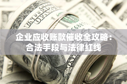 北京企业应收账款催收全攻略：合法手段与法律红线