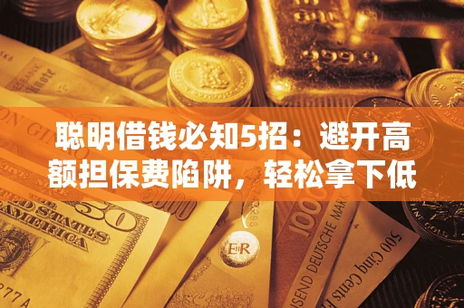 北京聪明借钱必知5招：避开高额担保费陷阱，轻松拿下低息贷款