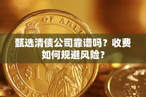 北京甄选清债公司靠谱吗？收费如何规避风险？