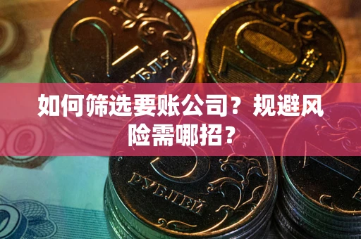 北京如何筛选要账公司？规避风险需哪招？