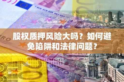北京股权质押风险大吗？如何避免陷阱和法律问题？