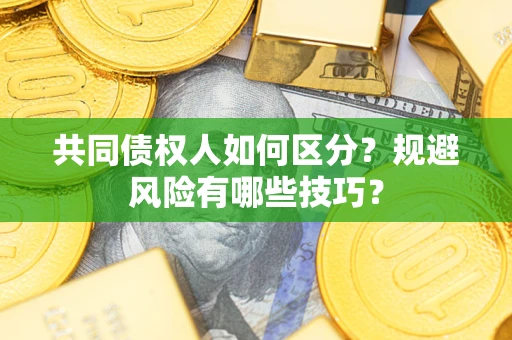 北京共同债权人如何区分？规避风险有哪些技巧？